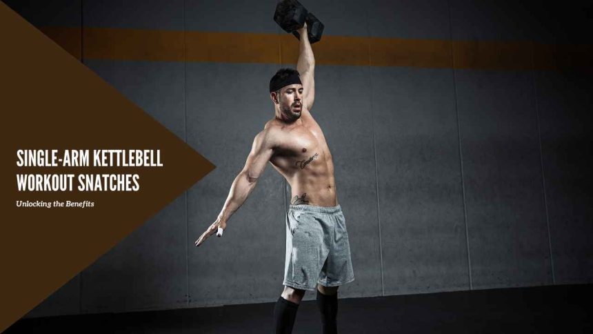 Single-Arm Kettlebell Workout Snatches: Unlocking the Benefits