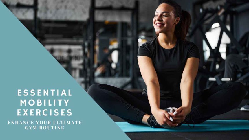 Essential Mobility Exercises: Enhance your Ultimate Gym Routine