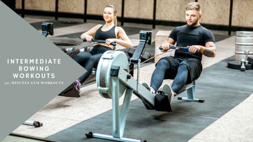 Intermediate Rowing Workouts: 20-Minutes Gym Workouts