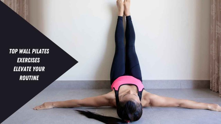 Top Wall Pilates Exercises: Elevate Your Routine