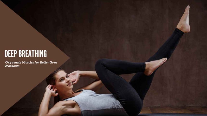 Deep Breathing: Oxygenate Muscles for Better Gym Workouts